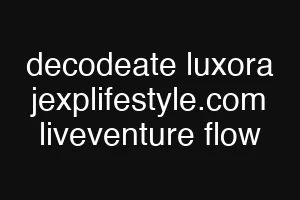 decodeate luxora jexplifestyle.com liveventure flow