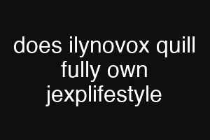 does ilynovox quill fully own jexplifestyle